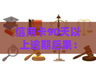 信用卡90天以上逾期后果：详细的解释与应对策略