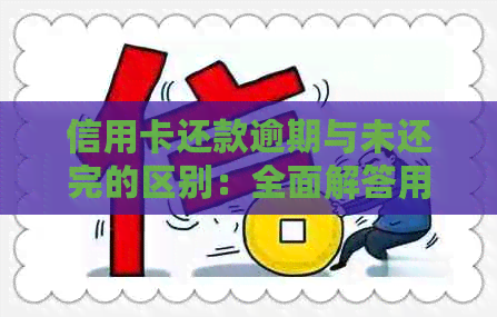 信用卡还款逾期与未还完的区别：全面解答用户疑惑