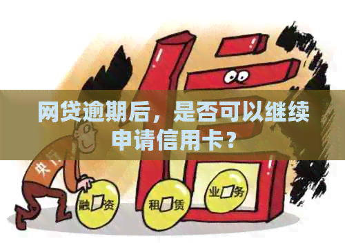 网贷逾期后，是否可以继续申请信用卡？