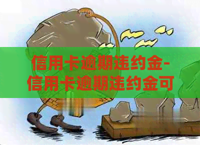信用卡逾期违约金-信用卡逾期违约金可以减免吗