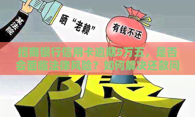 招商银行信用卡逾期5万五，是否会面临法律风险？如何解决还款问题？