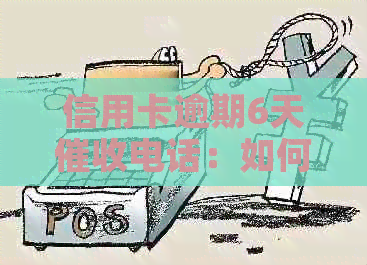 信用卡逾期6天电话：如何应对、后果及解决办法