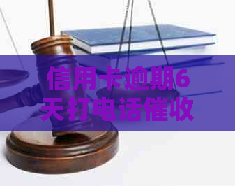 信用卡逾期6天打电话：真实性、效果以及应对策略