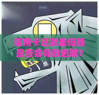 信用卡还款更低额是否会导致逾期？
