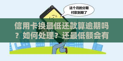 信用卡换更低还款算逾期吗？如何处理？还更低额会有什么影响？