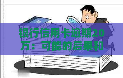 银行信用卡逾期20万：可能的后果和应对策略，你了解多少？