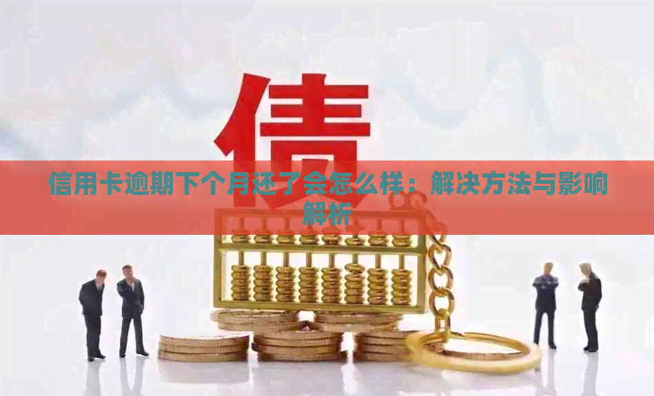 信用卡逾期下个月还了会怎么样：解决方法与影响解析