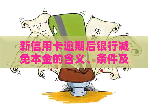 新信用卡逾期后银行减免本金的含义、条件及可能的影响是什么？