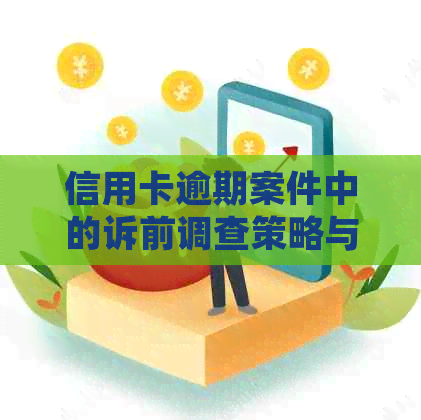 信用卡逾期案件中的诉前调查策略与实践