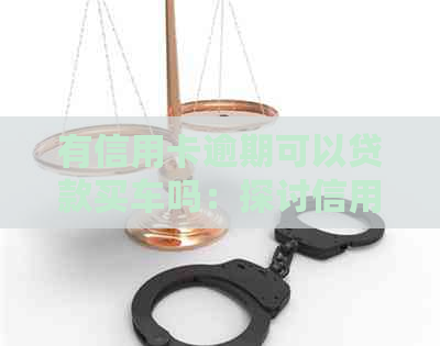 有信用卡逾期可以贷款买车吗：探讨信用逾期对购车贷款的影响