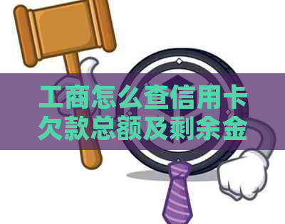 工商怎么查信用卡欠款总额及剩余金额