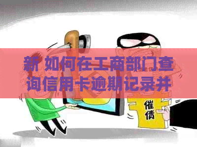 新 如何在工商部门查询信用卡逾期记录并避免不良信用影响？