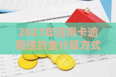 2021年信用卡逾期违约金计算方式与明细解析：影响、利率以及避免策略