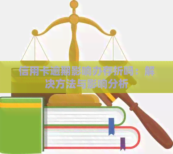 信用卡逾期影响办存折吗：解决方法与影响分析