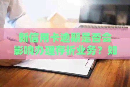 新信用卡逾期是否会影响办理存折业务？如何应对？