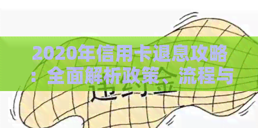 2020年信用卡退息攻略：全面解析政策、流程与注意事项，助您轻松退费！