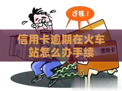 信用卡逾期在火车站怎么办手续