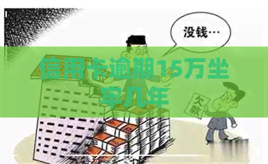 信用卡逾期15万坐牢几年