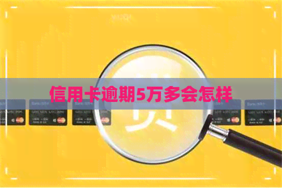 信用卡逾期5万多会怎样