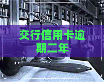 交行信用卡逾期二年