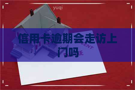 信用卡逾期会走访上门吗