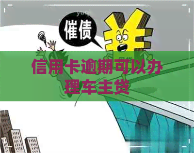 信用卡逾期可以办理车主贷