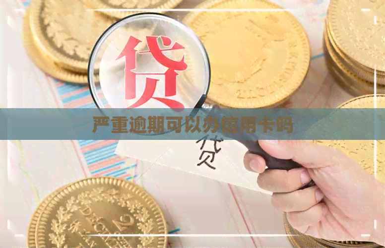 严重逾期可以办信用卡吗