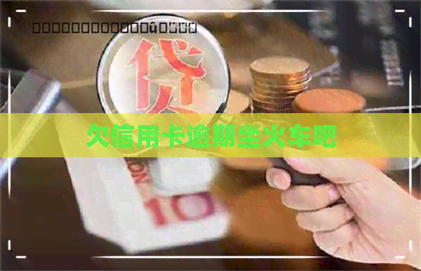 欠信用卡逾期坐火车吧