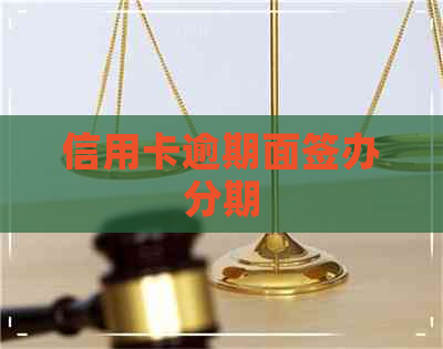 信用卡逾期面签办分期