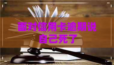 面对信用卡逾期说自己死了
