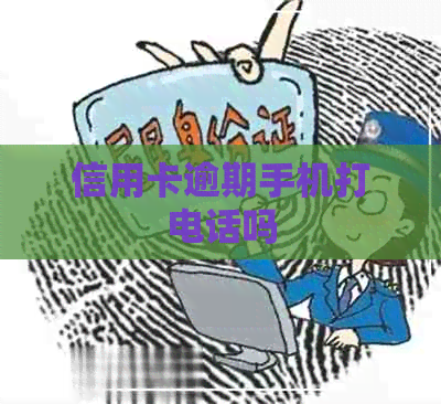 信用卡逾期手机打电话吗