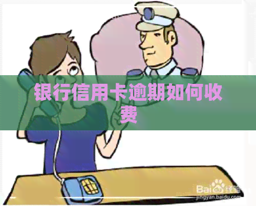 银行信用卡逾期如何收费