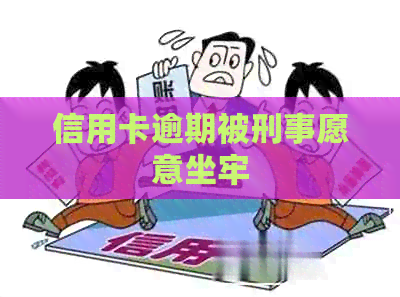 信用卡逾期被刑事愿意坐牢