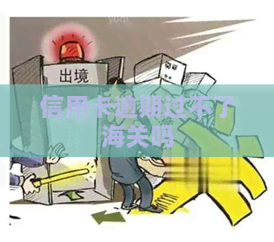 信用卡逾期过不了海关吗