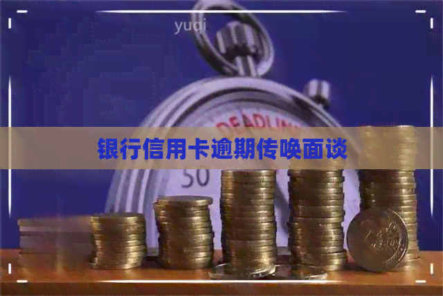 银行信用卡逾期传唤面谈