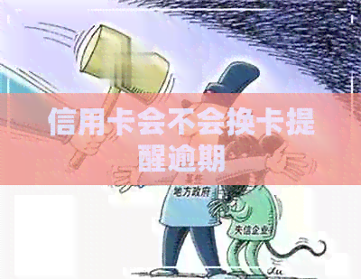 信用卡会不会换卡提醒逾期