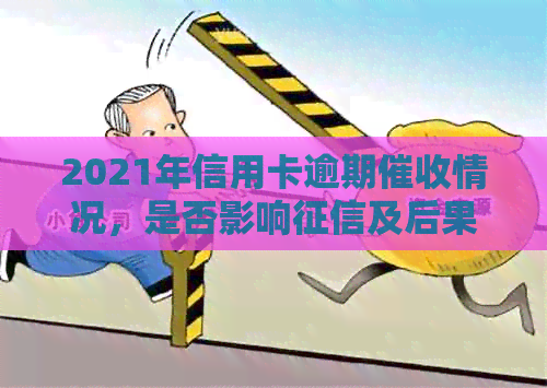 2021年信用卡逾期情况，是否影响及后果？