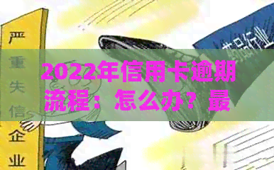 2022年信用卡逾期流程：怎么办？最新标准及政策解析