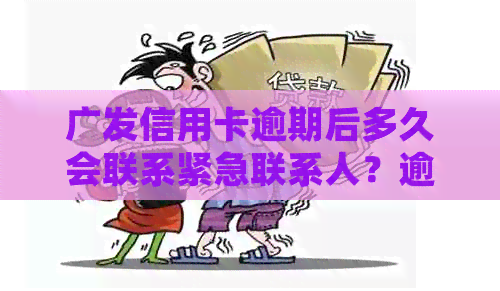 广发信用卡逾期后多久会联系紧急联系人？逾期处理流程详解及注意事项