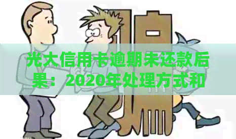 光大信用卡逾期未还款后果：2020年处理方式和解决策略
