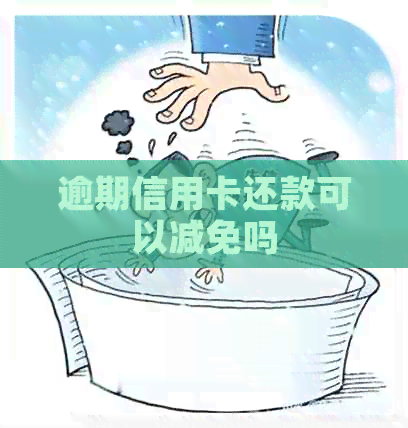 逾期信用卡还款可以减免吗