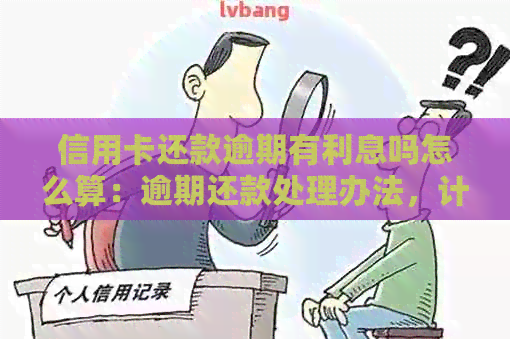 信用卡还款逾期有利息吗怎么算：逾期还款处理办法，计算方式与影响解读