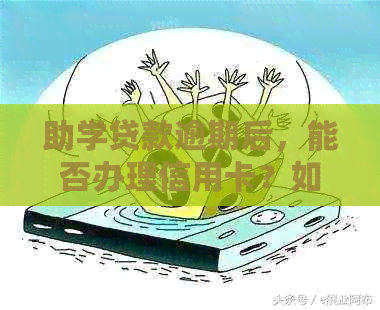 助学贷款逾期后，能否办理信用卡？如何解决这个问题？