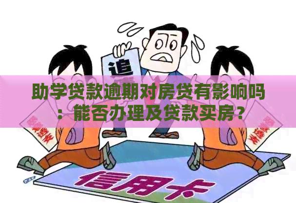 助学贷款逾期对房贷有影响吗：能否办理及贷款买房？