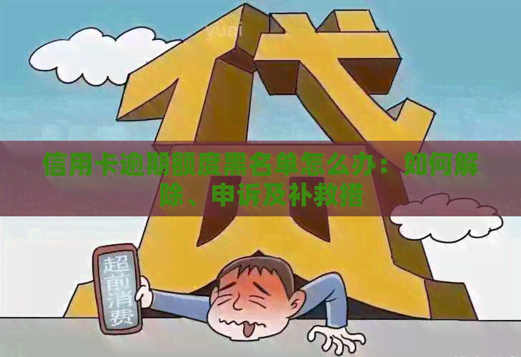 信用卡逾期额度黑名单怎么办：如何解除、申诉及补救措
