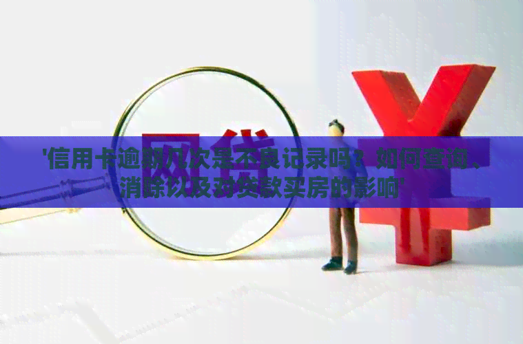 '信用卡逾期几次是不良记录吗？如何查询、消除以及对贷款买房的影响'
