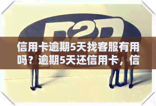 信用卡逾期5天找客服有用吗？逾期5天还信用卡，信用卡5000逾期多久会找上门