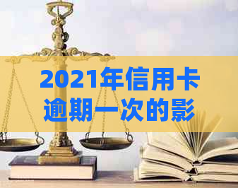 2021年信用卡逾期一次的影响与应对策略：了解详细情况，避免信用损失