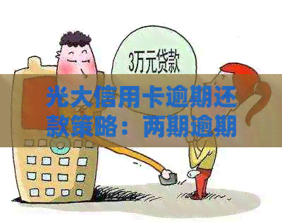 光大信用卡逾期还款策略：两期逾期仅还一期是否可行？