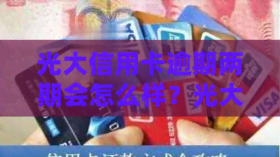 光大信用卡逾期两期会怎么样？光大银行信用卡逾期处理方式。